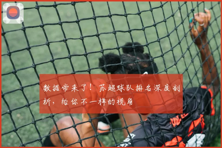 数据帝来了！苏超球队排名深度剖析，给你不一样的视角