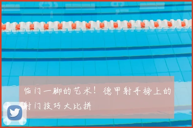 临门一脚的艺术!德甲射手榜上的射门技巧大比拼