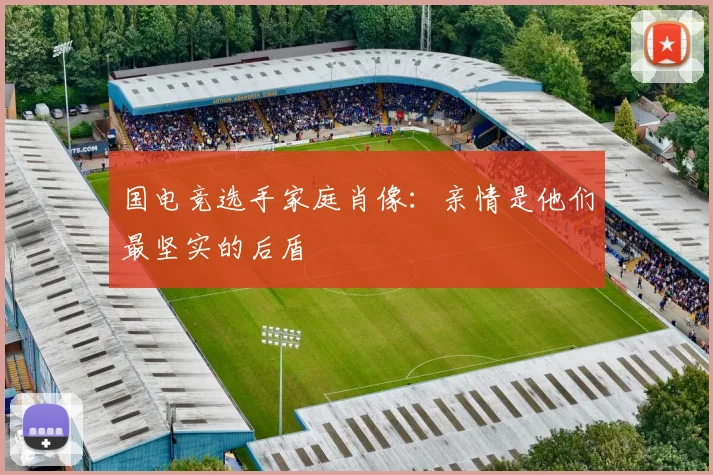 国电竞选手家庭肖像:亲情是他们最坚实的后盾