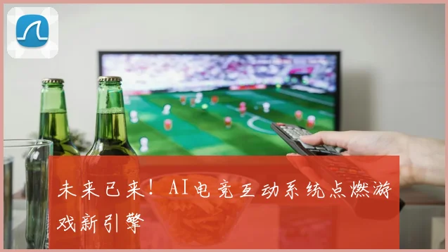 未来已来！AI电竞互动系统点燃游戏新引擎