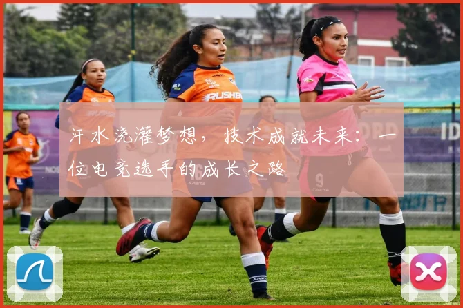 汗水浇灌梦想,技术成就未来:一位电竞选手的成长之路