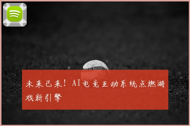 未来已来！AI电竞互动系统点燃游戏新引擎